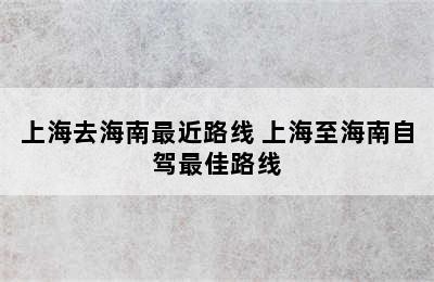 上海去海南最近路线 上海至海南自驾最佳路线